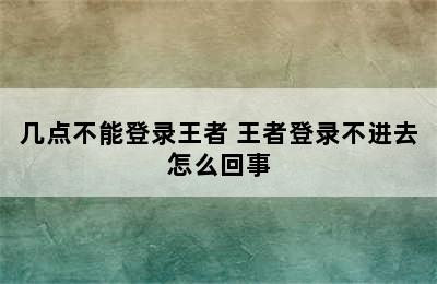 几点不能登录王者 王者登录不进去怎么回事